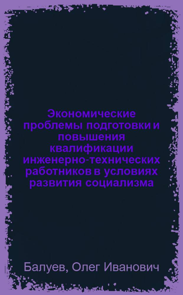 Экономические проблемы подготовки и повышения квалификации инженерно-технических работников в условиях развития социализма : Автореф. дис. на соиск. учен. степ. канд. экон. наук : (08.00.01)