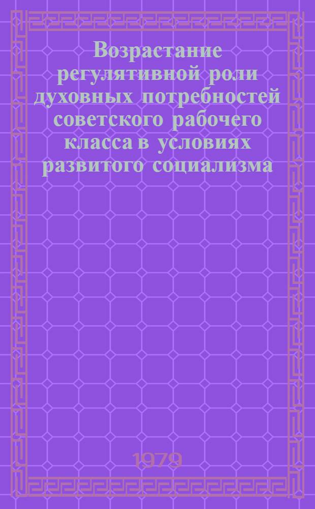 Возрастание регулятивной роли духовных потребностей советского рабочего класса в условиях развитого социализма : Автореф. дис. на соиск. учен. степ. канд. филос. наук : (09.00.02)