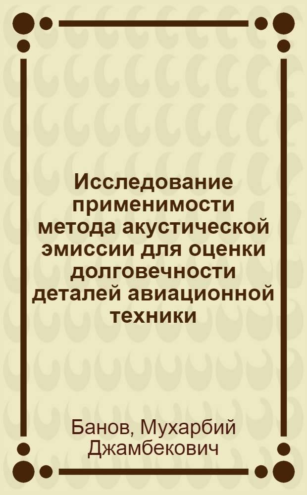 Исследование применимости метода акустической эмиссии для оценки долговечности деталей авиационной техники : Автореф. дис. на соиск.учен. степ. канд. техн. наук : (01.02.06)