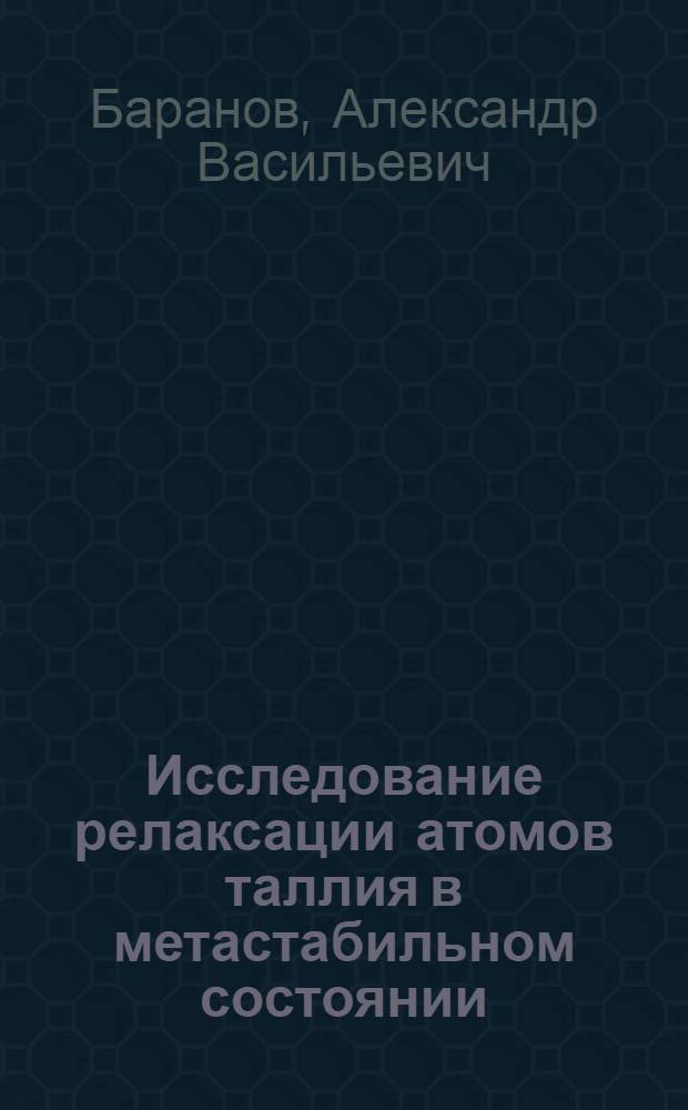 Исследование релаксации атомов таллия в метастабильном состоянии : Автореф. дис. на соиск. учен. степ. канд. физ.-мат. наук : (01.04.04)