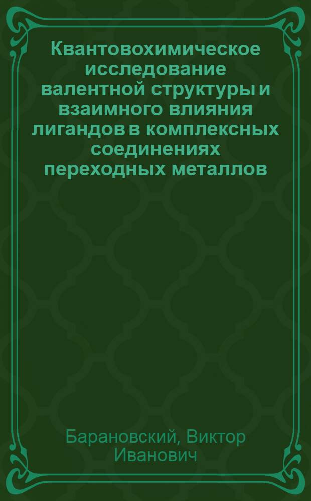 Квантовохимическое исследование валентной структуры и взаимного влияния лигандов в комплексных соединениях переходных металлов : Автореф. дис. на соиск. учен. степ. д-ра хим. наук : (02.00.01)