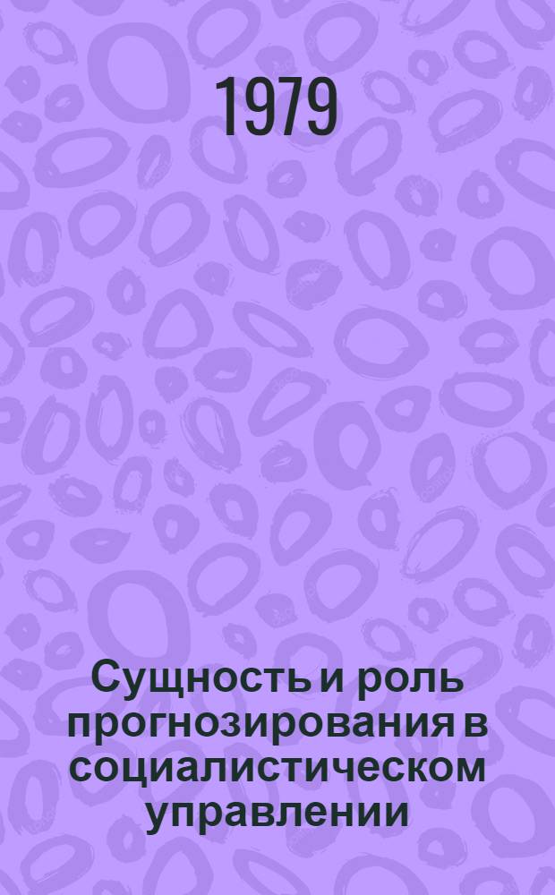 Сущность и роль прогнозирования в социалистическом управлении : Автореф. дис. на соиск. учен. степ. канд. филос. наук : (09.00.02)