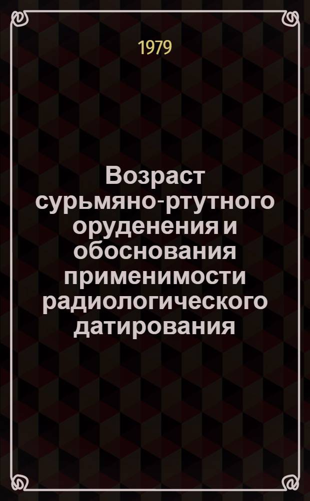 Возраст сурьмяно-ртутного оруденения и обоснования применимости радиологического датирования : (На прим. Хайдарк. руд. поля) : Автореф. дис. на соиск. учен. степ. канд. геол.-минерал. наук : (04.00.14)