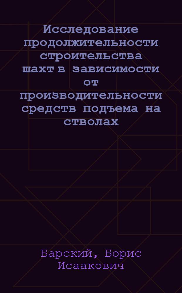 Исследование продолжительности строительства шахт в зависимости от производительности средств подъема на стволах : Автореф. дис. на соиск. учен. степ. канд. техн. наук : (05.15.04)
