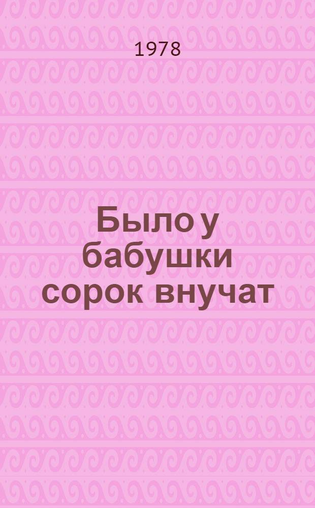 Было у бабушки сорок внучат : Для дошк. возраста
