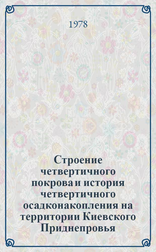 Строение четвертичного покрова и история четвертичного осадконакопления на территории Киевского Приднепровья : Автореф. дис. на соиск. учен. степени канд. геол.-минерал. наук : (04.00.01)