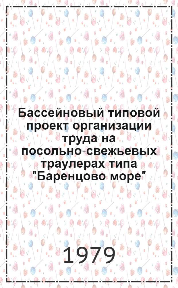 Бассейновый типовой проект организации труда на посольно-свежьевых траулерах типа "Баренцово море" : В 2 ч. : Утв. Всесоюз. рыбопром. об-нием "Севрыба" 26.12.78