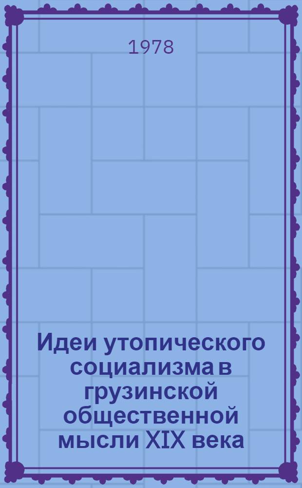 Идеи утопического социализма в грузинской общественной мысли XIX века (60-70 гг.) : Автореф. дис. на соиск. учен. степени канд. ист. наук : (09.00.02)