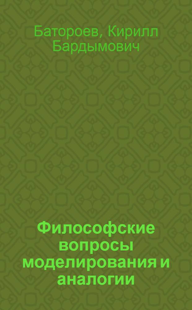 Философские вопросы моделирования и аналогии : (На материалах кибернетики и физики) : Автореф. дис. на соиск. учен. степени д-ра филос. наук : (09.00.08)
