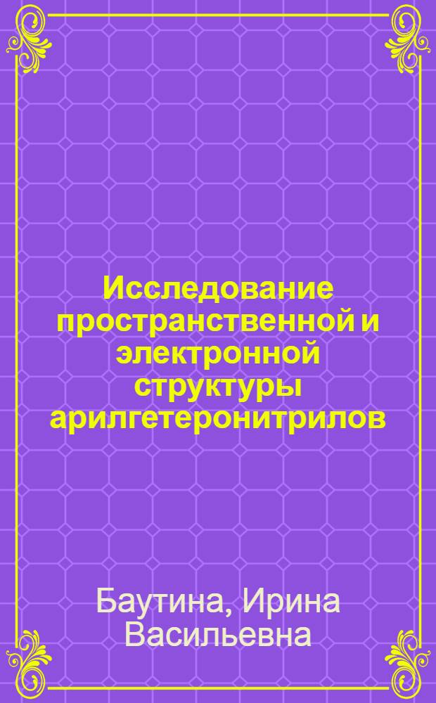 Исследование пространственной и электронной структуры арилгетеронитрилов : Автореф. дис. на соиск. учен. степ. канд. хим. наук : (02.00.03)