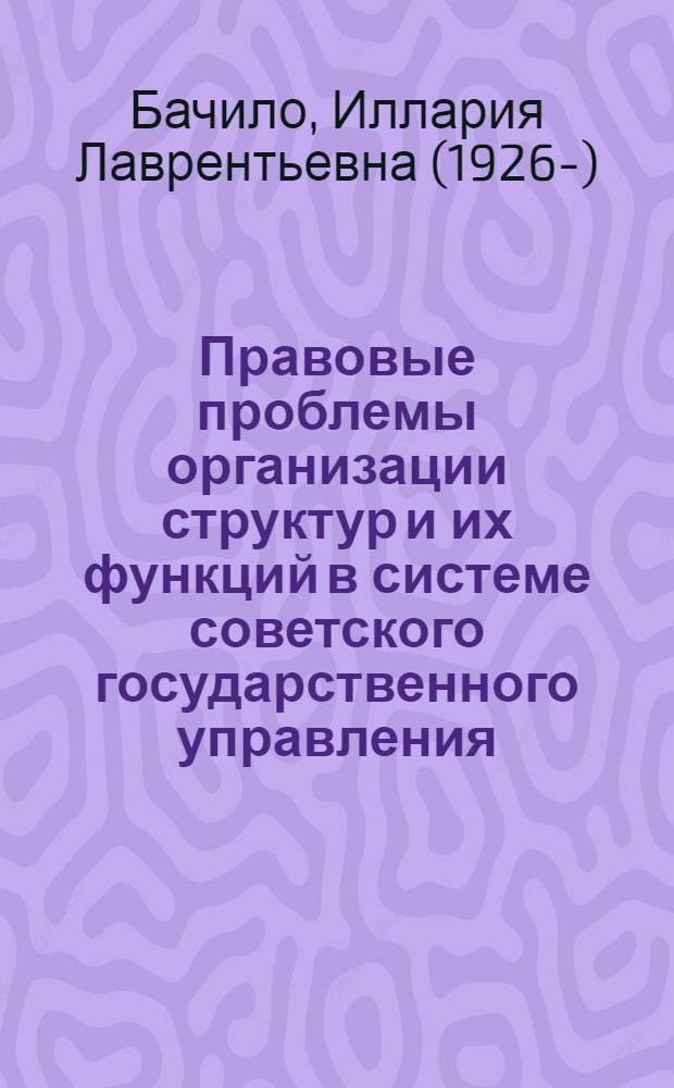 Правовые проблемы организации структур и их функций в системе советского государственного управления : Автореф. дис. на соиск. учен. степ. д-ра юрид. наук : (12.00.02)