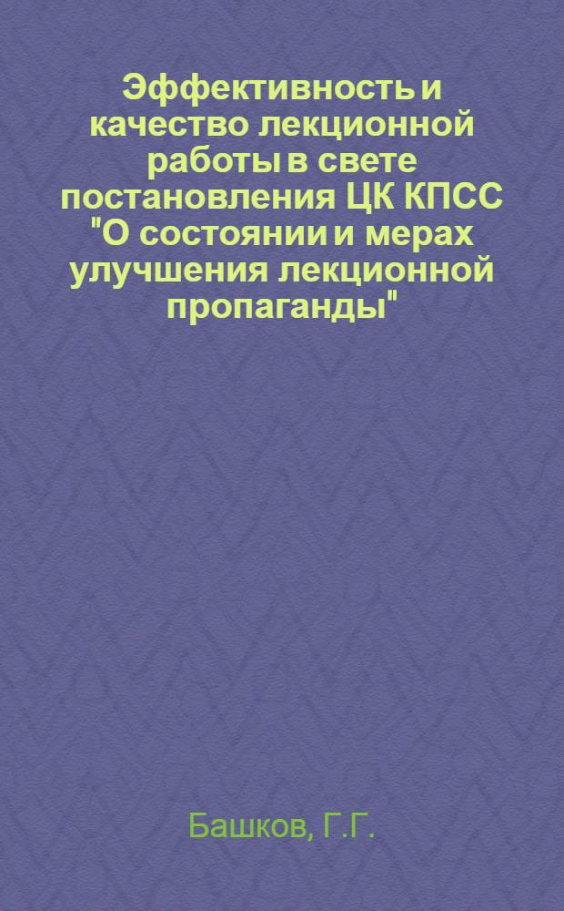 Эффективность и качество лекционной работы в свете постановления ЦК КПСС "О состоянии и мерах улучшения лекционной пропаганды" : Обзор. рец. на лекции, посвящ. 60-й годовщине Великой Окт. соц. революция и новой Конституции СССР