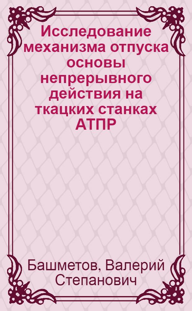 Исследование механизма отпуска основы непрерывного действия на ткацких станках АТПР : Автореф. дис. на соиск. учен. степ. канд. техн. наук : (05.02.13)