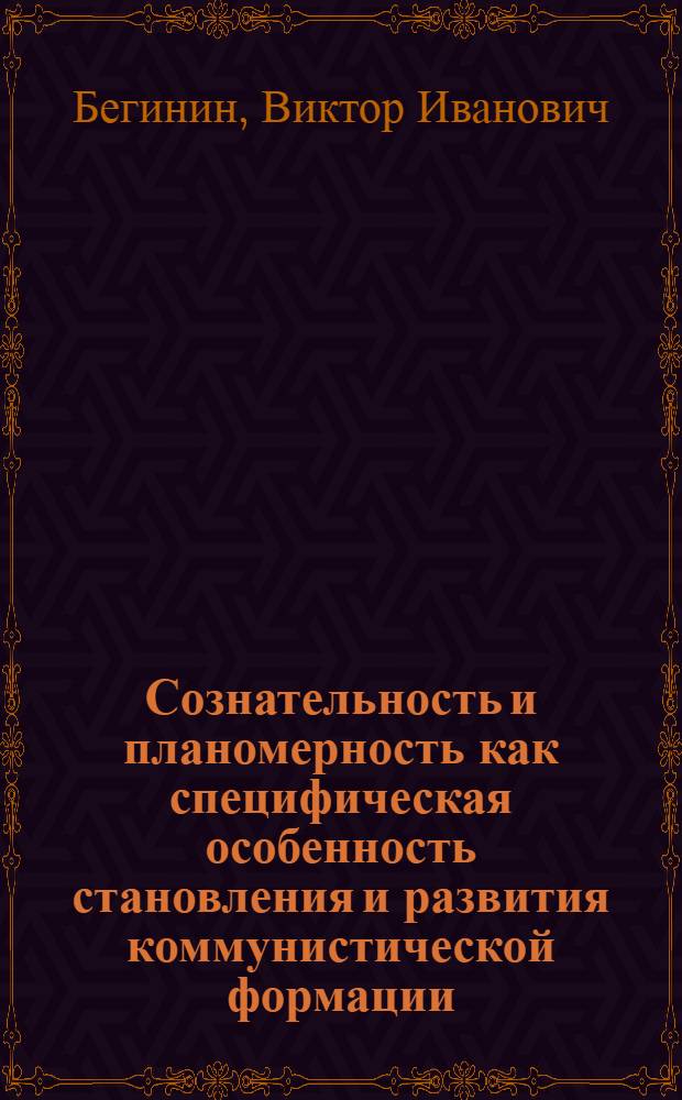 Сознательность и планомерность как специфическая особенность становления и развития коммунистической формации : Автореф. дис. на соиск. учен. степени канд. филос. наук : (09.00.01)