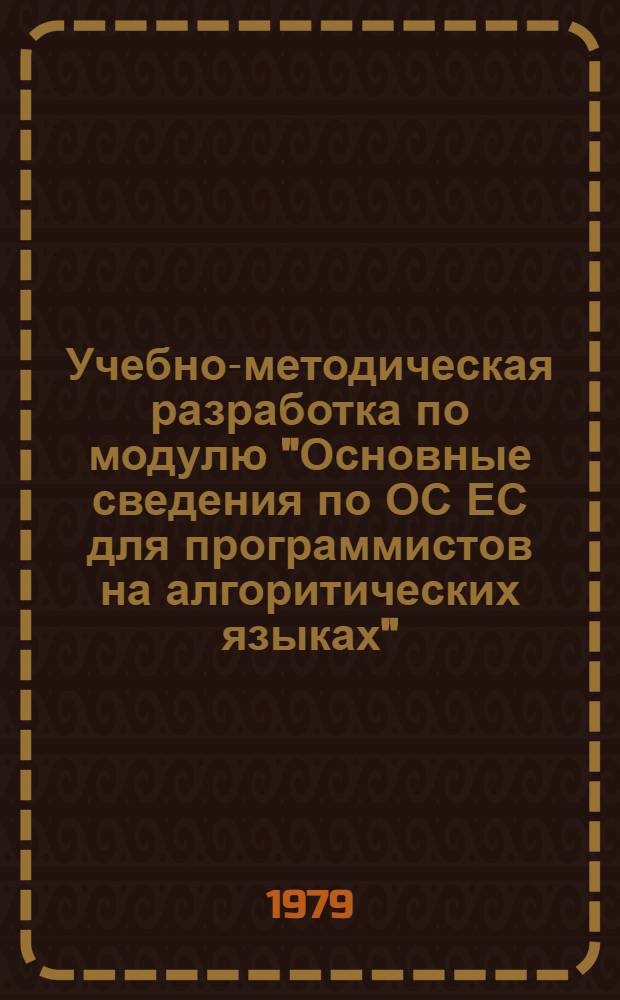 Учебно-методическая разработка по модулю "Основные сведения по ОС ЕС для программистов на алгоритических языках" : Шифр модуля. П-0202. Ч. 1
