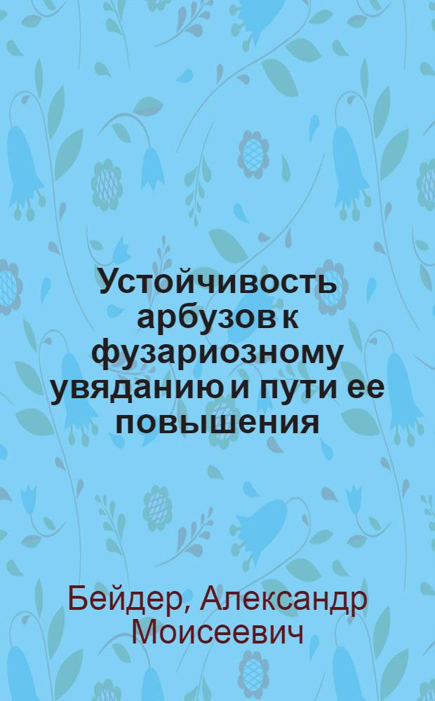 Устойчивость арбузов к фузариозному увяданию и пути ее повышения : Автореф. дис. на соиск. учен. степени канд. биол. наук : (06.01.11)