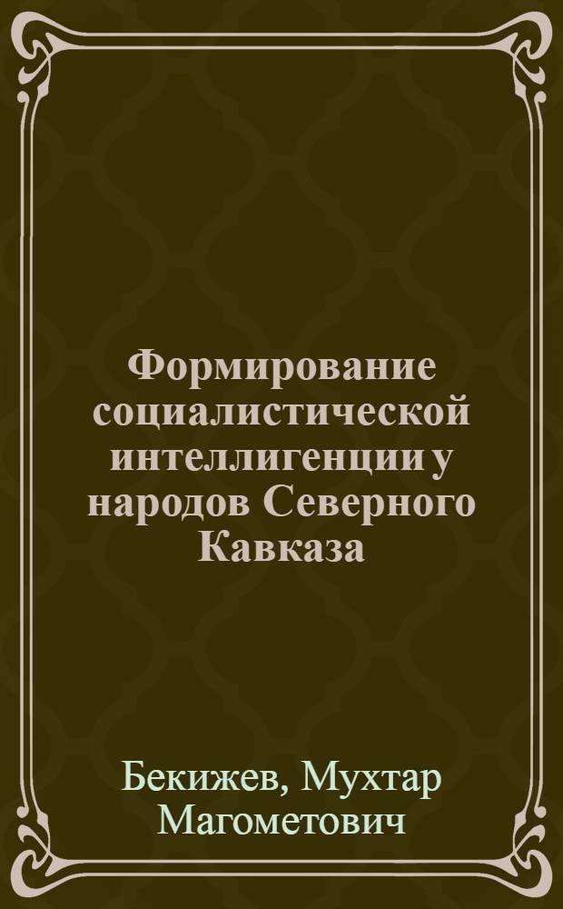 Формирование социалистической интеллигенции у народов Северного Кавказа (1917-1941 гг.) : Автореф. дис. на соиск. учен. степени д-ра ист. наук : (07.00.02)
