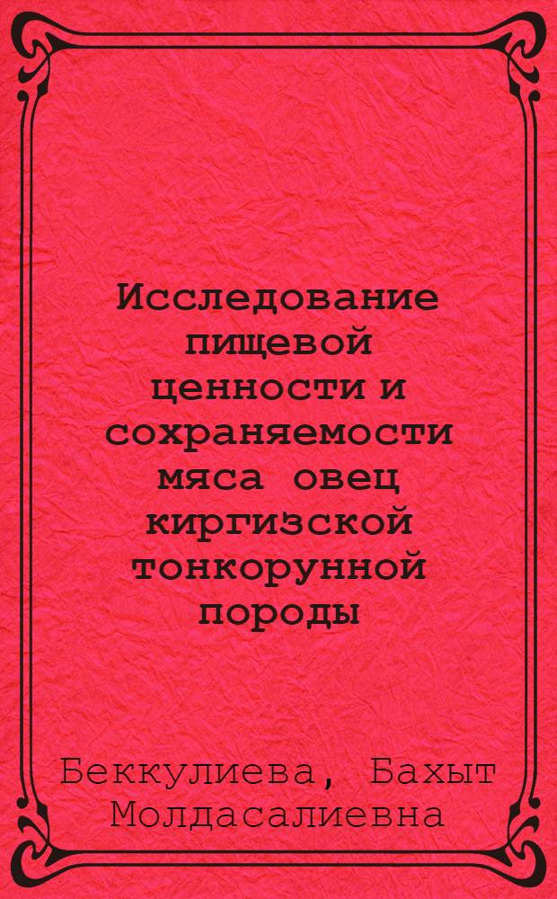 Исследование пищевой ценности и сохраняемости мяса овец киргизской тонкорунной породы : Автореф. дис. на соиск. учен. степ. канд. техн. наук : (05.18.15)