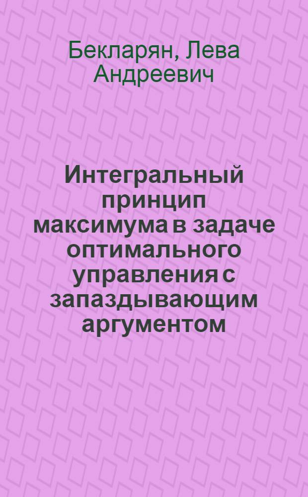 Интегральный принцип максимума в задаче оптимального управления с запаздывающим аргументом : Автореф. дис. на соиск. учен. степ. канд. физ.-мат. наук : (01.01.09)