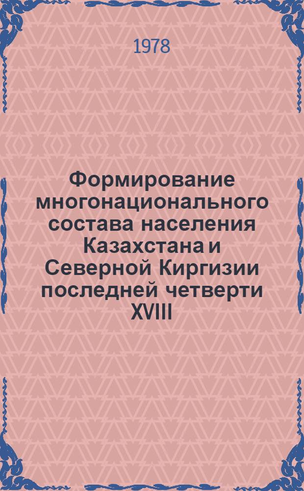 Формирование многонационального состава населения Казахстана и Северной Киргизии последней четверти XVIII - 60-х гг. XIX вв. : Автореф. дис. на соиск. учен. степ. д-ра ист. наук : (07.00.02)