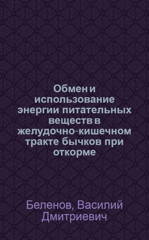 Обмен и использование энергии питательных веществ в желудочно-кишечном тракте бычков при откорме : Автореф. дис. на соиск. учен. степени канд. биол. наук : (03.00.13)
