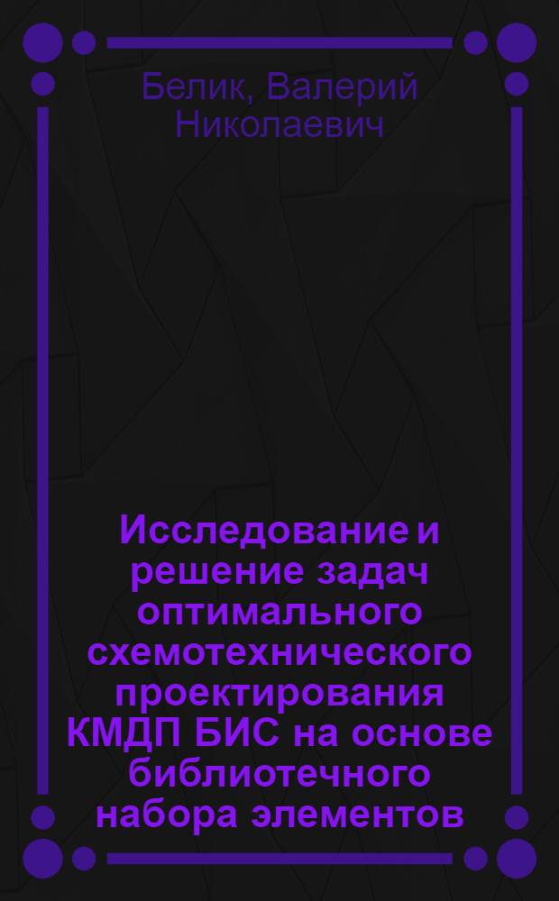 Исследование и решение задач оптимального схемотехнического проектирования КМДП БИС на основе библиотечного набора элементов : Автореф. дис. на соиск. учен. степ. канд. техн. наук