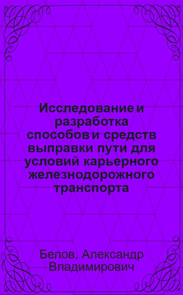 Исследование и разработка способов и средств выправки пути для условий карьерного железнодорожного транспорта : Автореф. дис. на соиск. учен. степ. канд. техн. наук : (05.05.06)