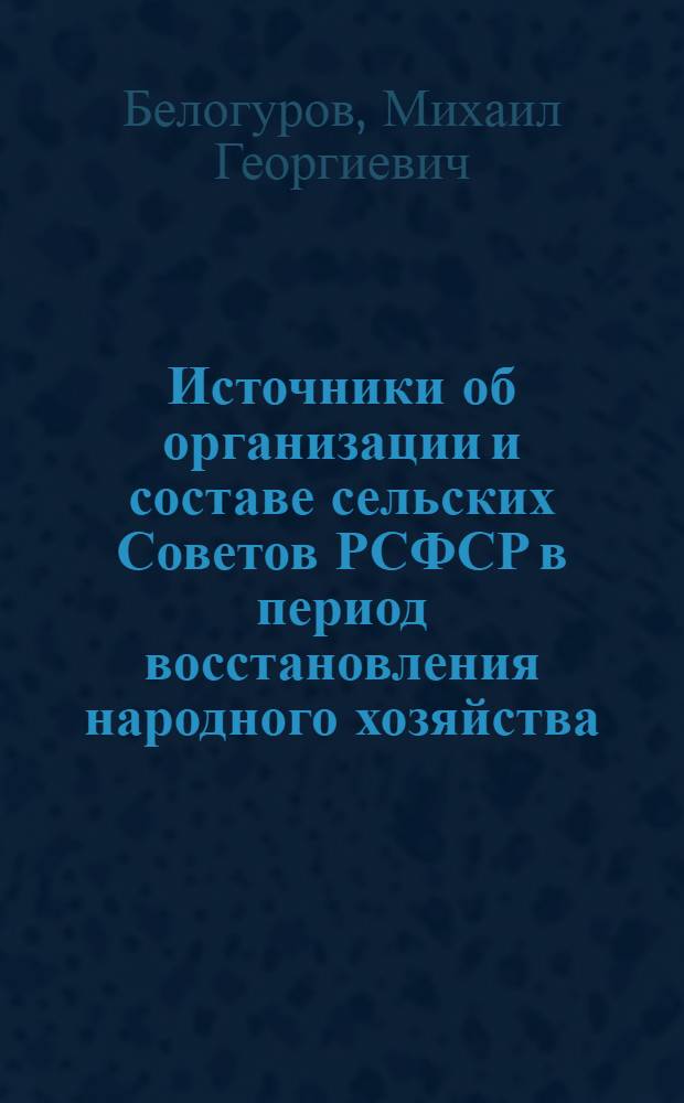 Источники об организации и составе сельских Советов РСФСР в период восстановления народного хозяйства (1921-1925 гг.) : Автореф. дис. на соиск. учен. степ. канд. ист. наук : (07.00.09)