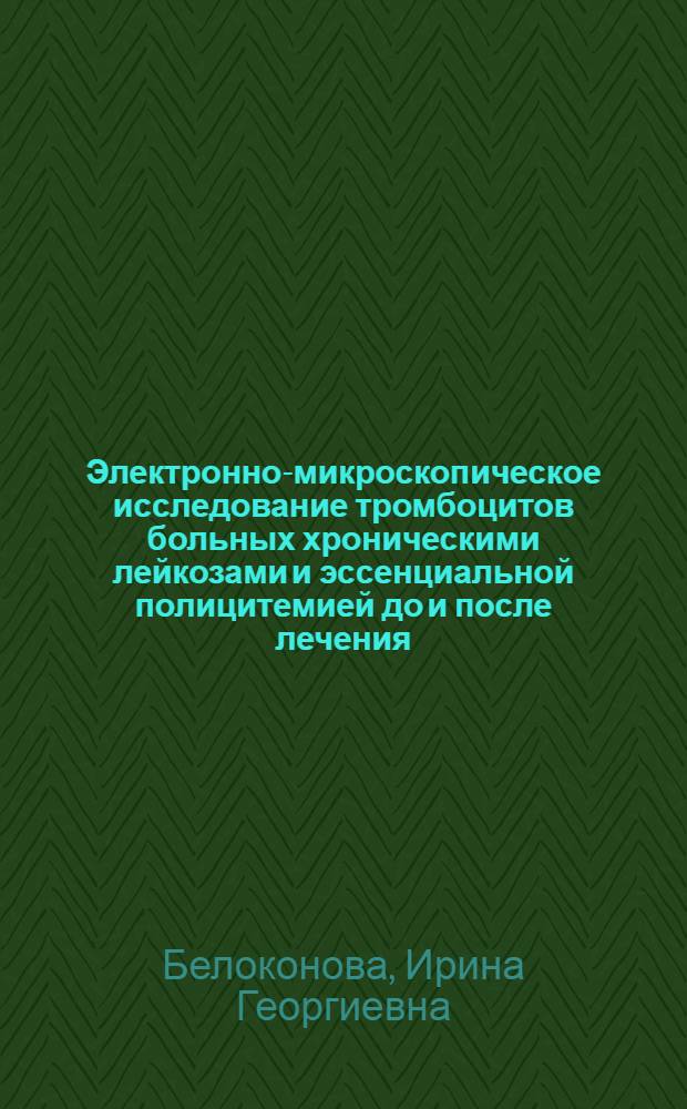 Электронно-микроскопическое исследование тромбоцитов больных хроническими лейкозами и эссенциальной полицитемией до и после лечения : Автореф. дис. на соиск. учен. степ. канд. биол. наук : (14.00.29)