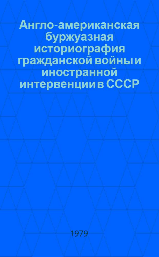 Англо-американская буржуазная историография гражданской войны и иностранной интервенции в СССР : Автореф. дис. на соиск. учен. степ. канд. ист. наук : (07.00.02)