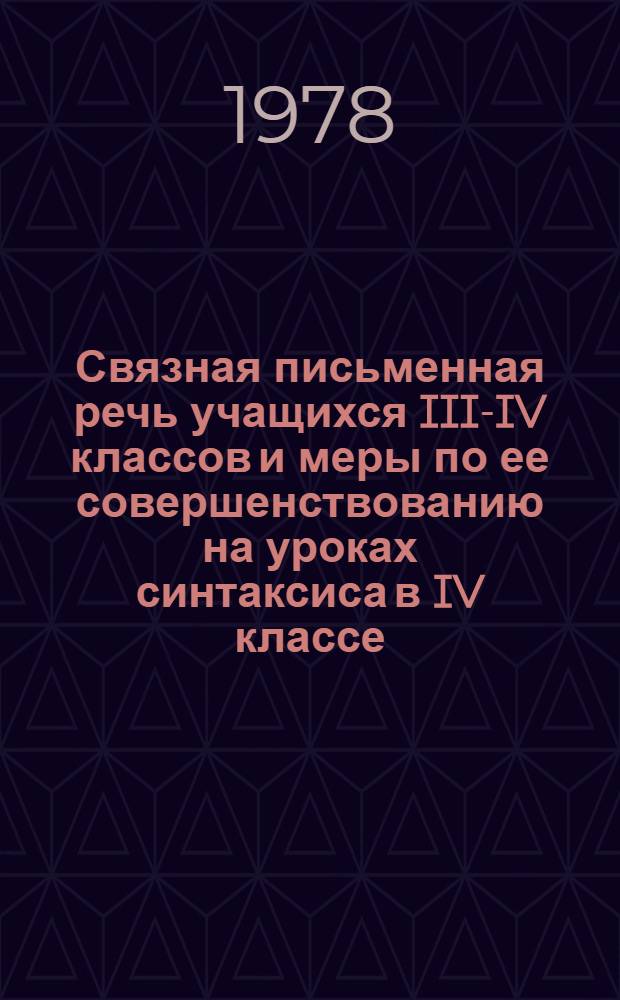 Связная письменная речь учащихся III-IV классов и меры по ее совершенствованию на уроках синтаксиса в IV классе : Автореф. дис. на соиск. учен. степ. канд. пед. наук : (13.00.02)
