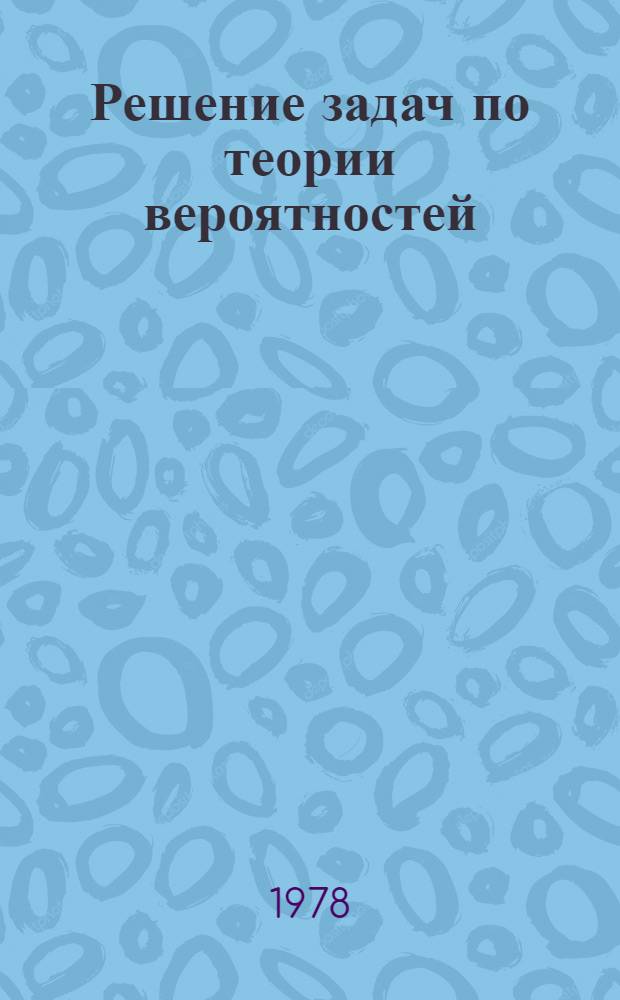 Решение задач по теории вероятностей : (Учеб. пособие по курсу "Высш. математика")