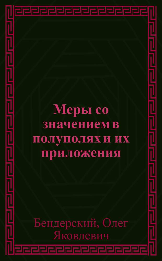 Меры со значением в полуполях и их приложения : Автореф. дис. на соиск. учен. степени канд. физ.-мат. наук : (01.01.01)