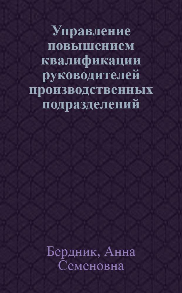 Управление повышением квалификации руководителей производственных подразделений : (На прим. начальников цехов машиностроит. предприятий) : Автореф. дис. на соиск. учен. степ. канд. экон. наук : (08.00.05)