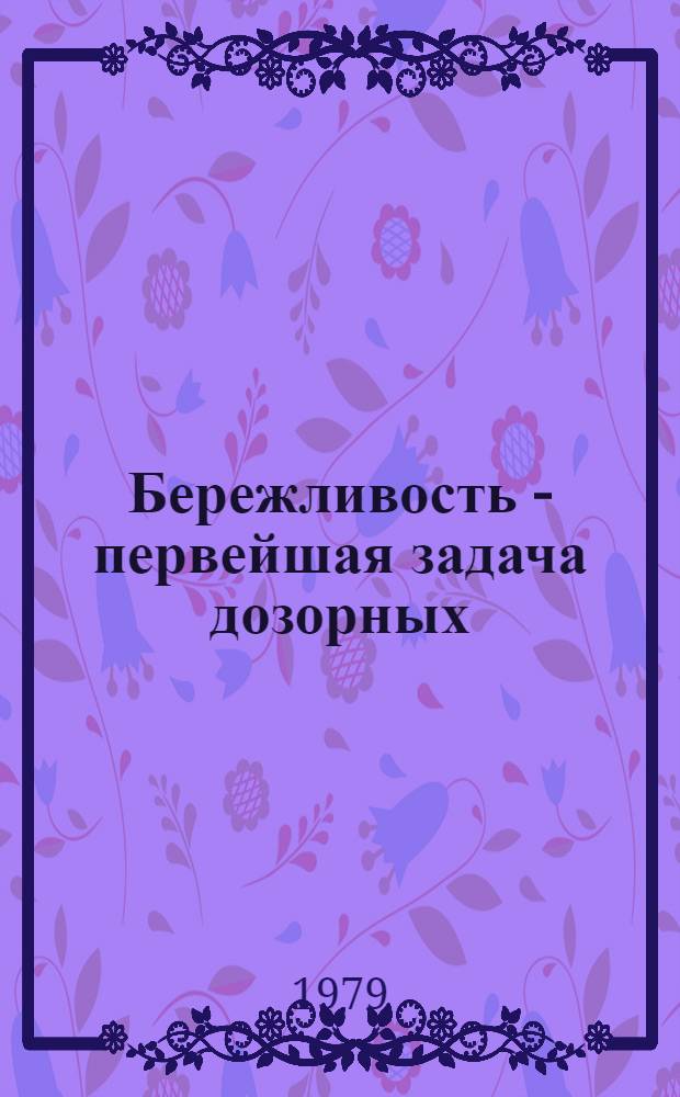 Бережливость - первейшая задача дозорных : (Метод. пособия в помощь ком. и группам нар. контроля по усилении контроля за расходованием матер. ресурсов в нар. хоз-ве республики)
