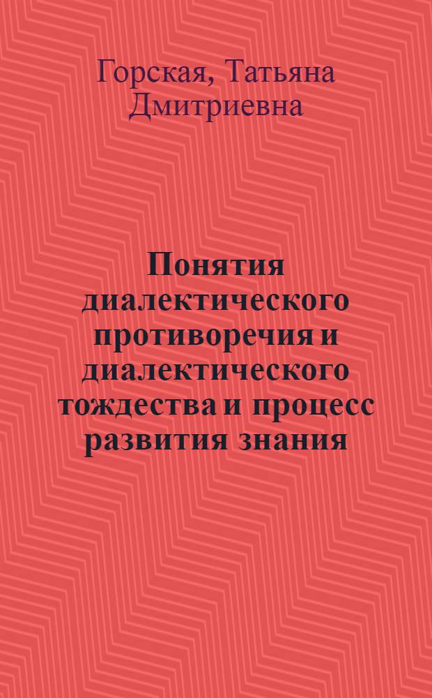 Понятия диалектического противоречия и диалектического тождества и процесс развития знания : Автореф. дис. на соиск. учен. степ. канд. филос. наук : (09.00.01)