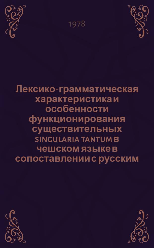 Лексико-грамматическая характеристика и особенности функционирования существительных singularia tantum в чешском языке в сопоставлении с русским : Автореф. дис. на соиск. учен. степени канд. филол. наук : (10.02.03)