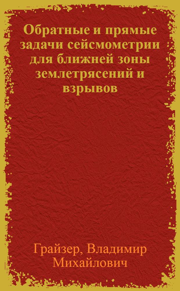 Обратные и прямые задачи сейсмометрии для ближней зоны землетрясений и взрывов : Автореф. дис. на соиск. учен. степ. канд. физ.-мат. наук : (01.04.12)