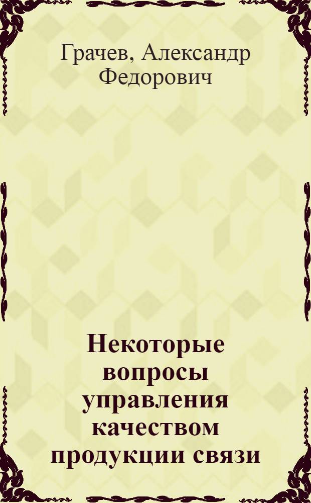 Некоторые вопросы управления качеством продукции связи : (На прим. траслей телефон. связи) : Автореф. дис. на соиск. учен. степ. канд. экон. наук : (08.00.05)