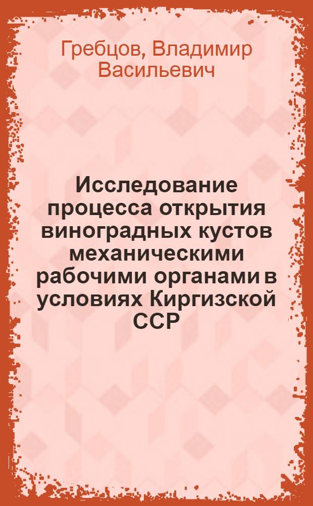 Исследование процесса открытия виноградных кустов механическими рабочими органами в условиях Киргизской ССР : Автореф. дис. на соиск. учен. степ. канд. техн. наук : (05.20.01)