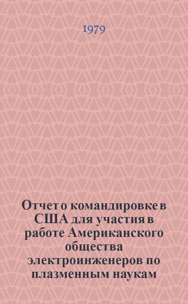 Отчет о командировке в США [для участия в работе Американского общества электроинженеров по плазменным наукам : Конф. 15-17 мая 1978 г. Монтрей
