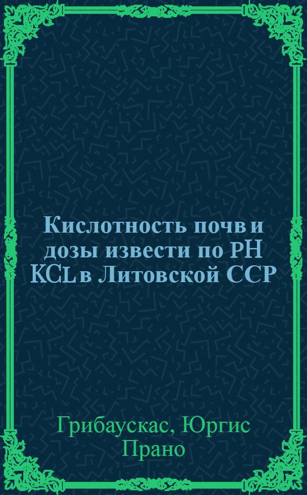Кислотность почв и дозы извести по pH KCl в Литовской ССР : Автореф. дис. на соиск. учен. степени канд. с.-х. наук : (06.01.04)
