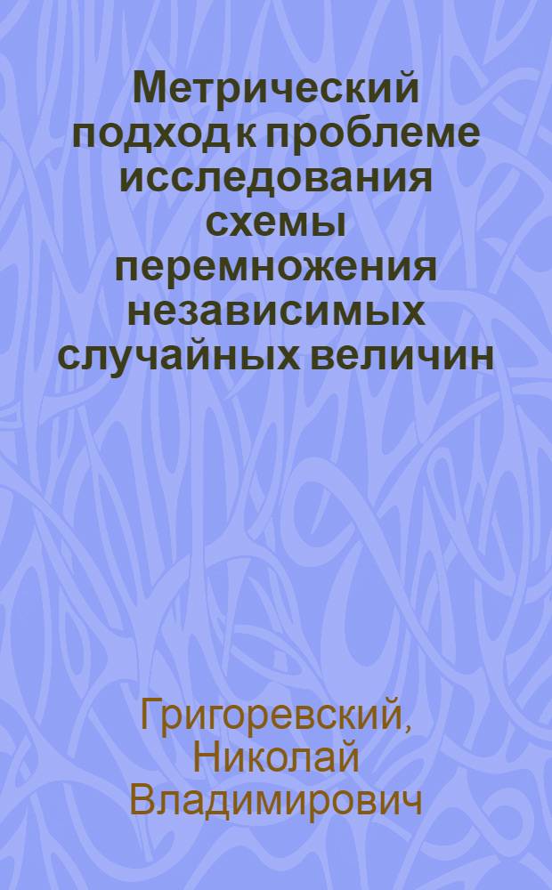 Метрический подход к проблеме исследования схемы перемножения независимых случайных величин : Автореф. дис. на соиск. учен. степ. канд. физ.-мат. наук : (01.01.05)