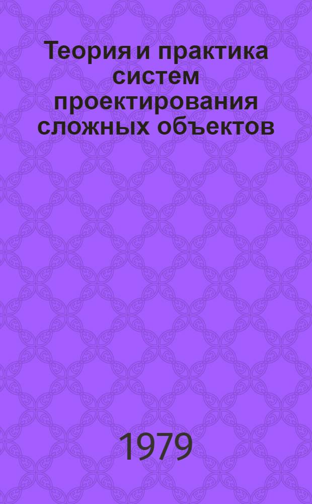 Теория и практика систем проектирования сложных объектов : (На прим. АСУП) : Автореф. дис. на соиск. учен. степ. д-ра техн. наук : (05.13.06)
