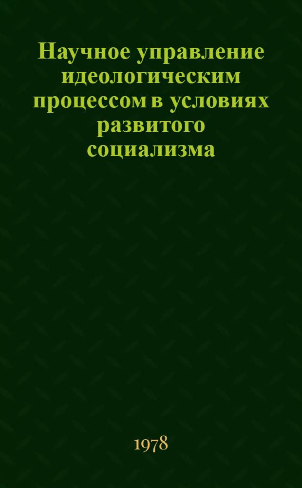 Научное управление идеологическим процессом в условиях развитого социализма : Автореф. дис. на соиск. учен. степени канд. филос. наук : (09.00.02)