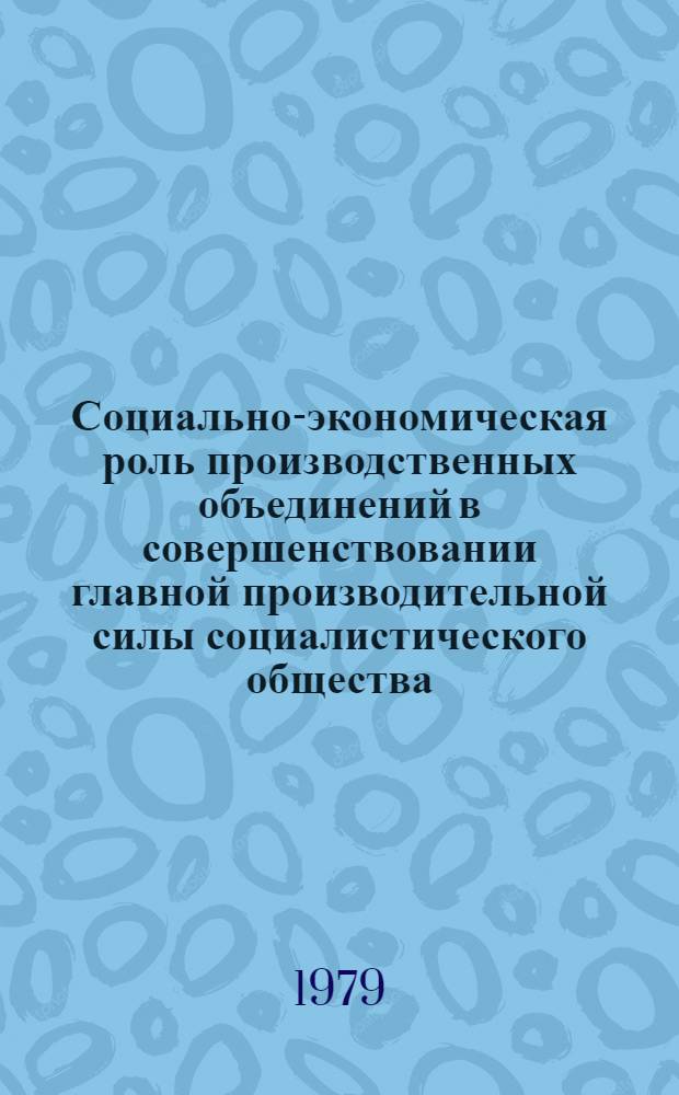 Социально-экономическая роль производственных объединений в совершенствовании главной производительной силы социалистического общества : Автореф. дис. на соиск. учен. степ. канд. экон. наук : (08.00.01)