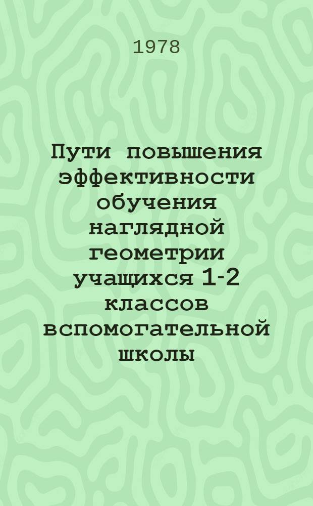 Пути повышения эффективности обучения наглядной геометрии учащихся 1-2 классов вспомогательной школы : Автореф. дис. на соиск. учен. степени канд. пед. наук : (13.00.03)