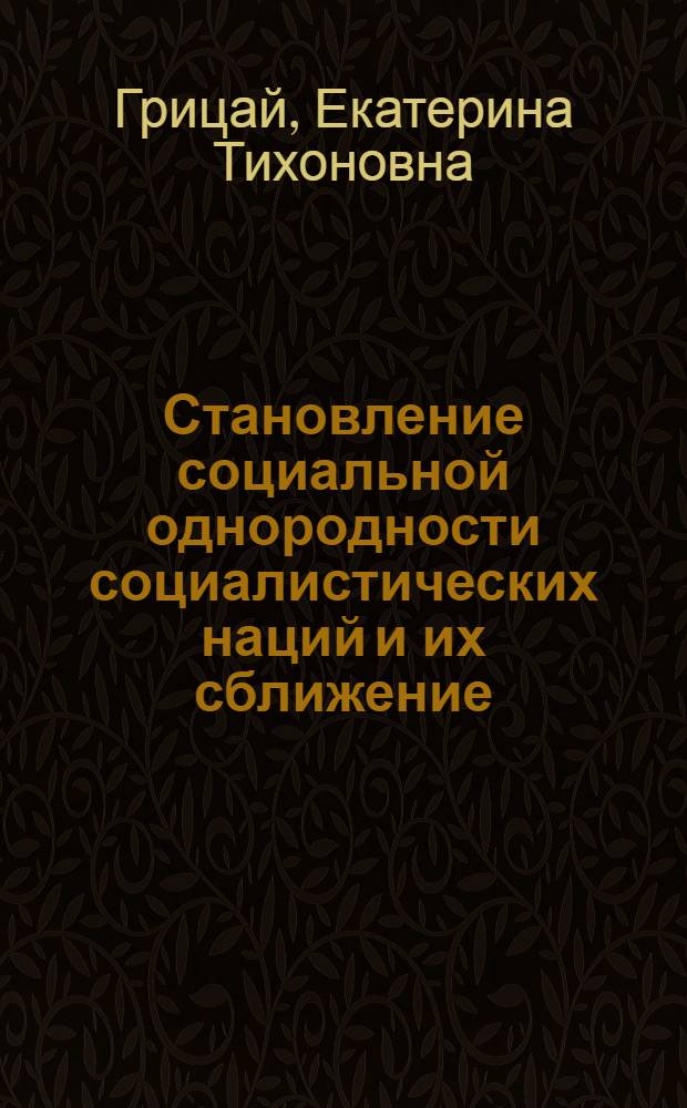 Становление социальной однородности социалистических наций и их сближение : Автореф. дис. на соиск. учен. степ. канд. ист. наук : (09.00.02)