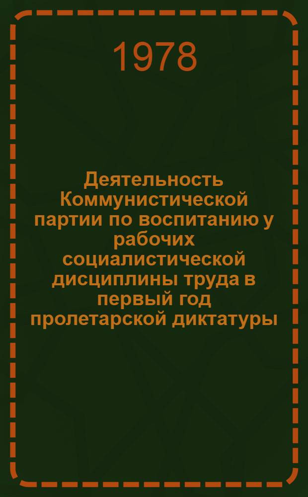 Деятельность Коммунистической партии по воспитанию у рабочих социалистической дисциплины труда в первый год пролетарской диктатуры : (По материалам столич. пром. р-нов) : Автореф. дис. на соиск. учен. степени канд. ист. наук : (07.00.01)