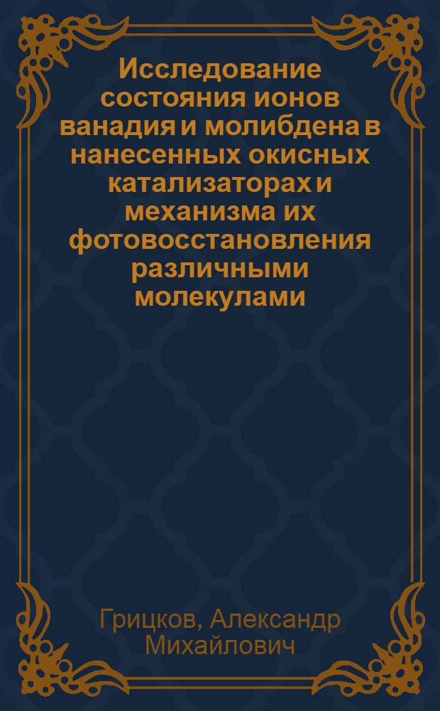 Исследование состояния ионов ванадия и молибдена в нанесенных окисных катализаторах и механизма их фотовосстановления различными молекулами : Автореф. дис. на соиск. учен. степени канд. физ.-мат. наук : (01.04.17)